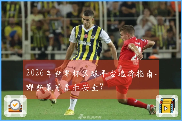 2026年世界杯买球平台选择指南，哪些最可靠和安全？