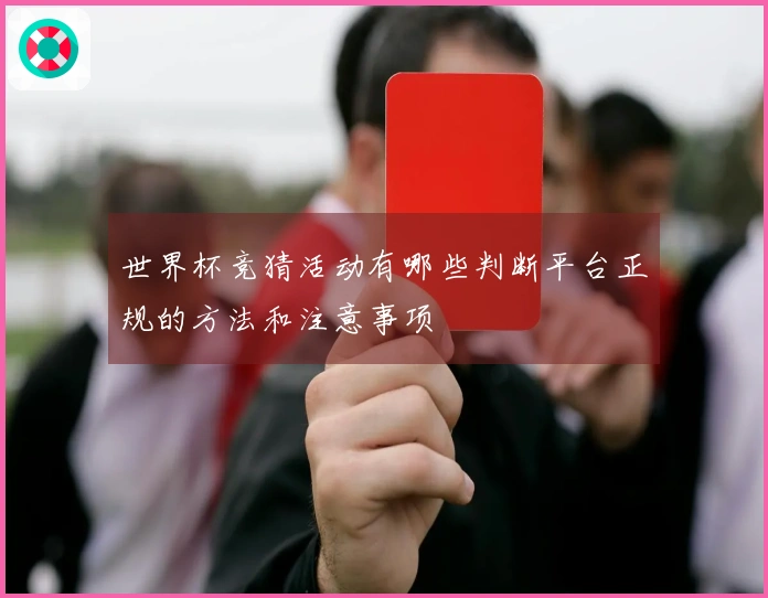 世界杯竞猜活动有哪些判断平台正规的方法和注意事项