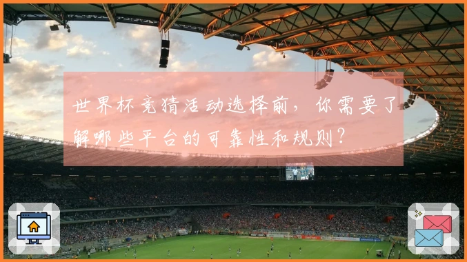 世界杯竞猜活动选择前，你需要了解哪些平台的可靠性和规则？