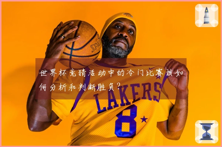 世界杯竞猜活动中的冷门比赛该如何分析和判断胜负？