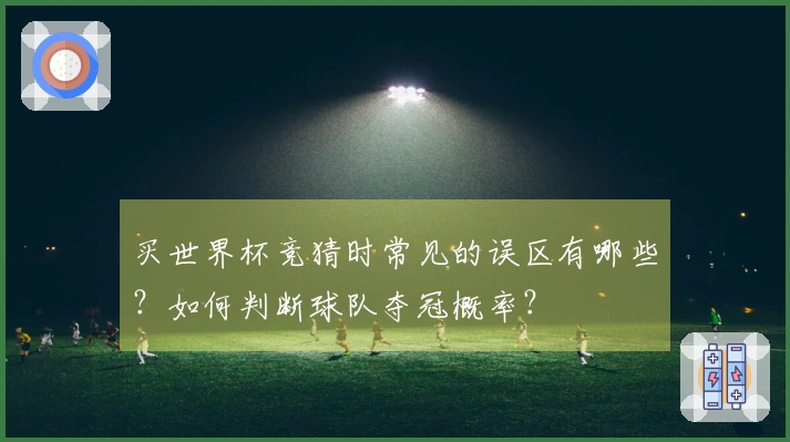 买世界杯竞猜时常见的误区有哪些？如何判断球队夺冠概率？