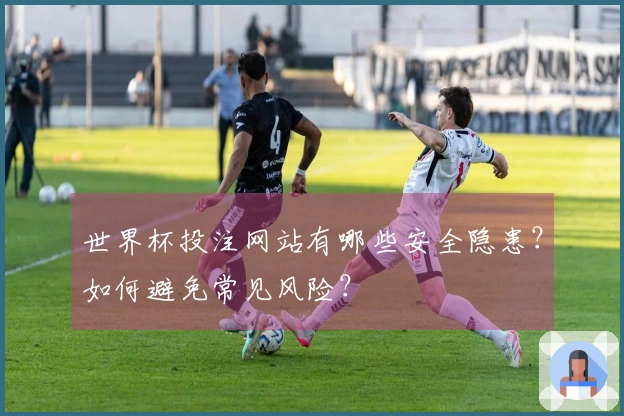 世界杯投注网站有哪些安全隐患？如何避免常见风险？