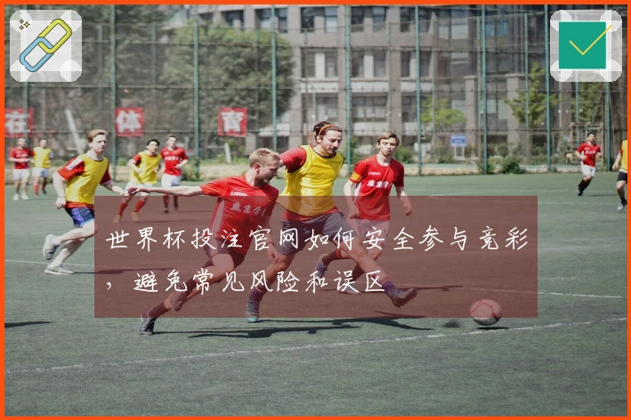 世界杯投注官网如何安全参与竞彩，避免常见风险和误区