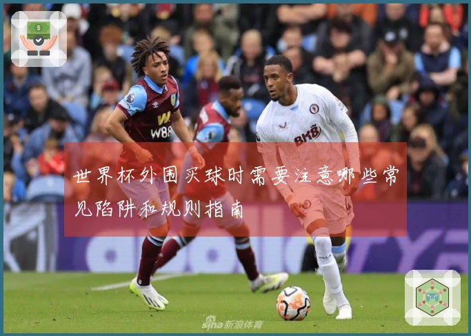 世界杯外围买球时需要注意哪些常见陷阱和规则指南