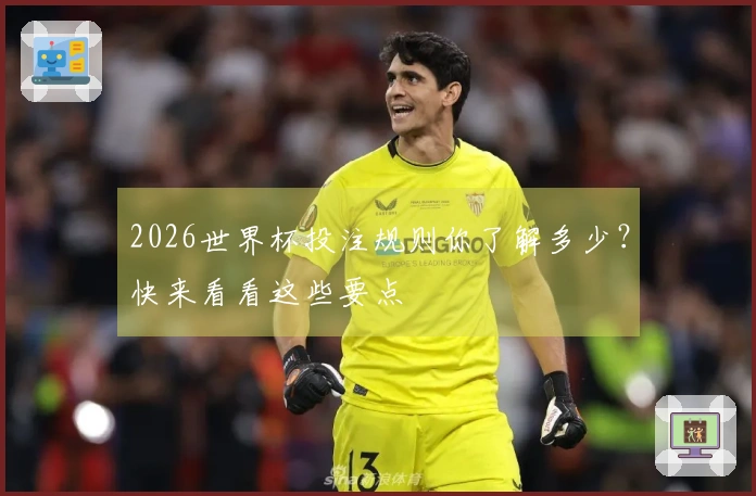 2026世界杯投注规则你了解多少？快来看看这些要点
