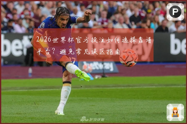 2026世界杯官方投注如何选择靠谱平台？避免常见误区指南