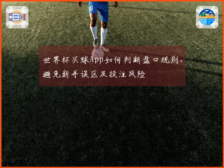 世界杯买球App如何判断盘口规则，避免新手误区及投注风险