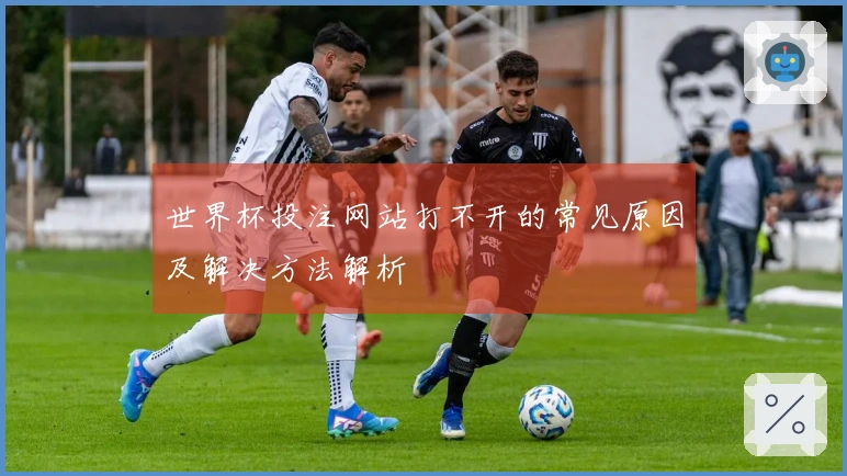 世界杯投注网站打不开的常见原因及解决方法解析