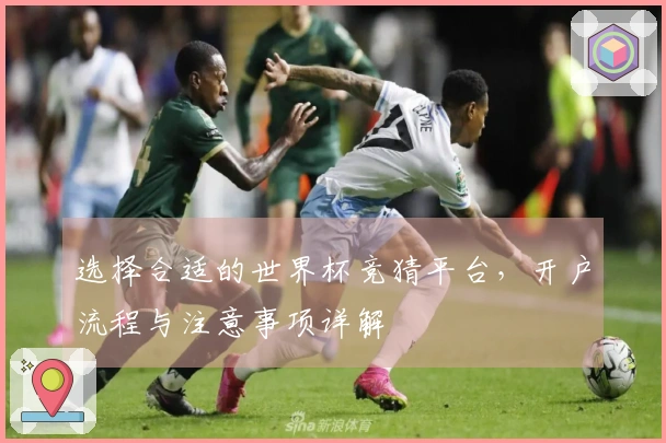 选择合适的世界杯竞猜平台，开户流程与注意事项详解