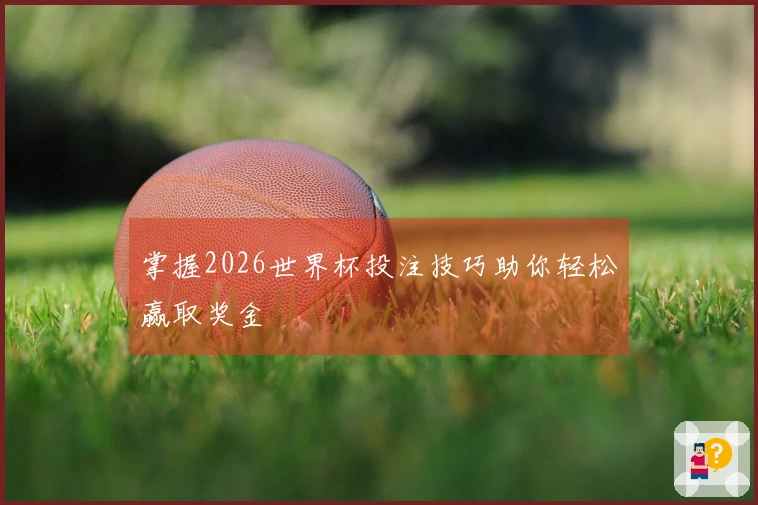 掌握2026世界杯投注技巧助你轻松赢取奖金