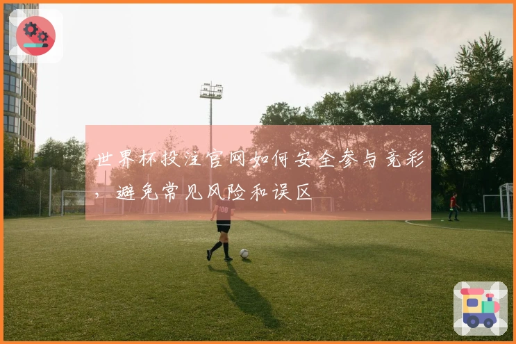 世界杯投注官网如何安全参与竞彩，避免常见风险和误区