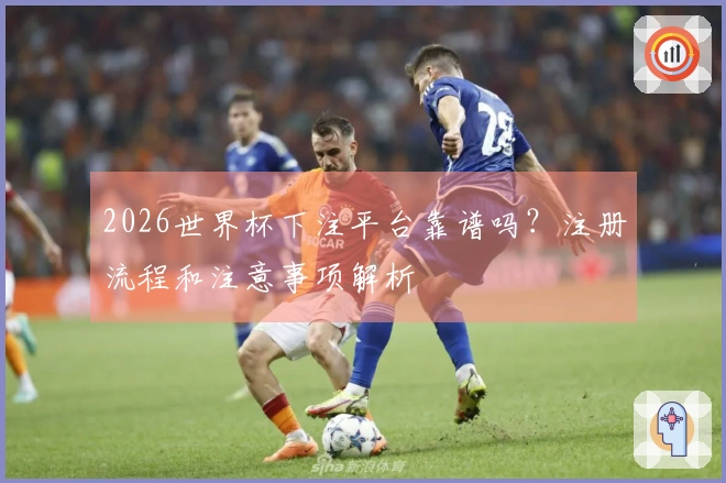 2026世界杯下注平台靠谱吗？注册流程和注意事项解析