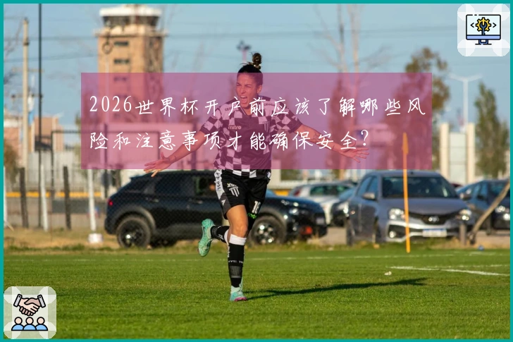 2026世界杯开户前应该了解哪些风险和注意事项才能确保安全？