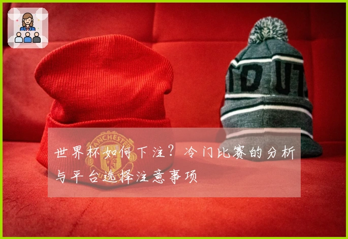世界杯如何下注？冷门比赛的分析与平台选择注意事项