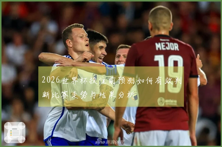 2026世界杯投注前预测如何有效判断比赛走势与结果分析