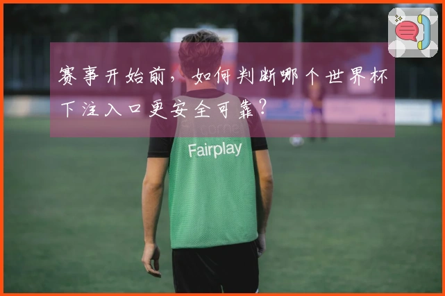 赛事开始前，如何判断哪个世界杯下注入口更安全可靠？