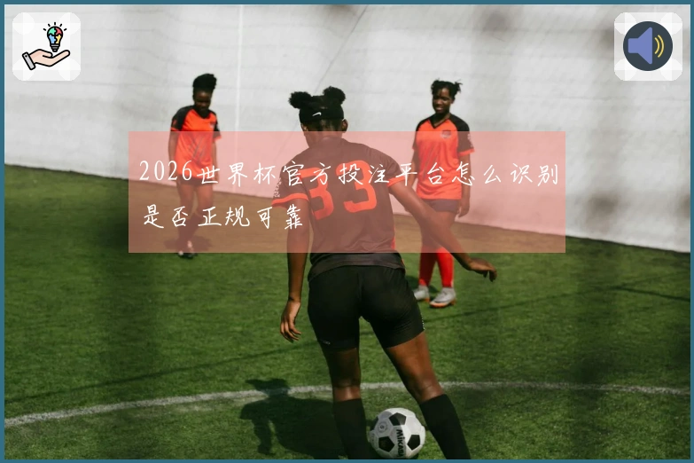 2026世界杯官方投注平台怎么识别是否正规可靠