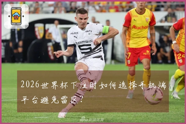2026世界杯下注时如何选择手机端平台避免雷区？