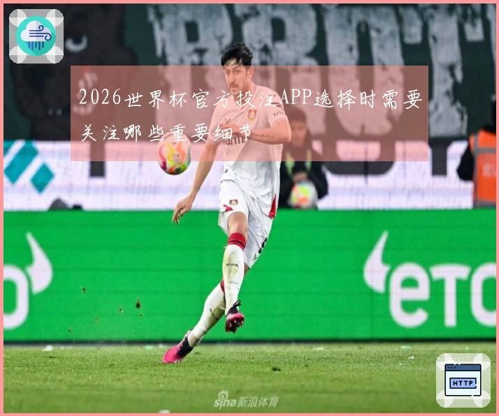 2026世界杯官方投注APP选择时需要关注哪些重要细节