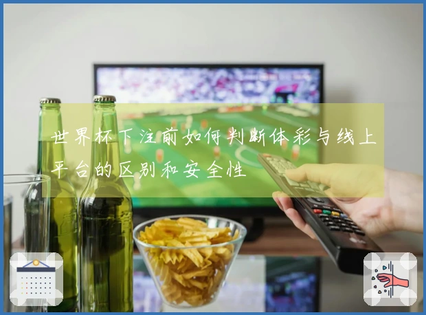 世界杯下注前如何判断体彩与线上平台的区别和安全性