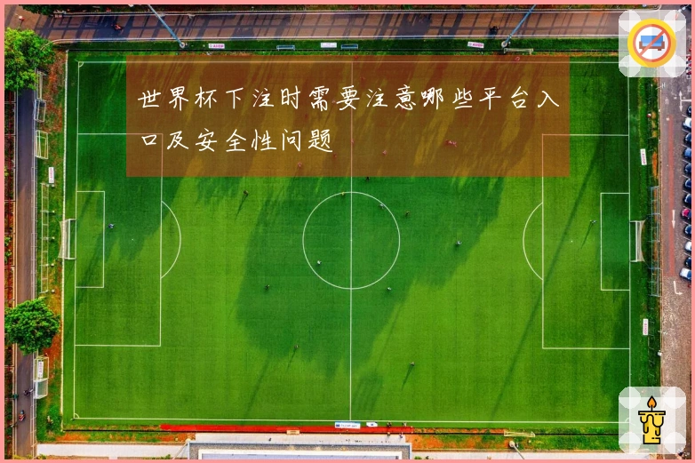 世界杯下注时需要注意哪些平台入口及安全性问题