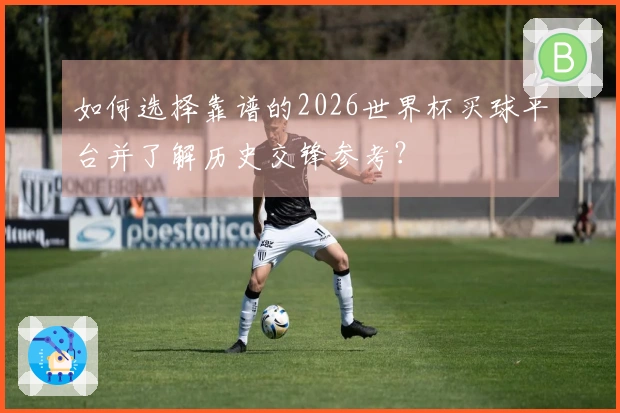 如何选择靠谱的2026世界杯买球平台并了解历史交锋参考？