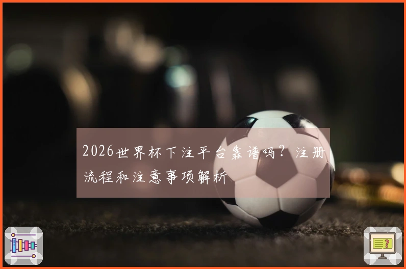 2026世界杯下注平台靠谱吗？注册流程和注意事项解析
