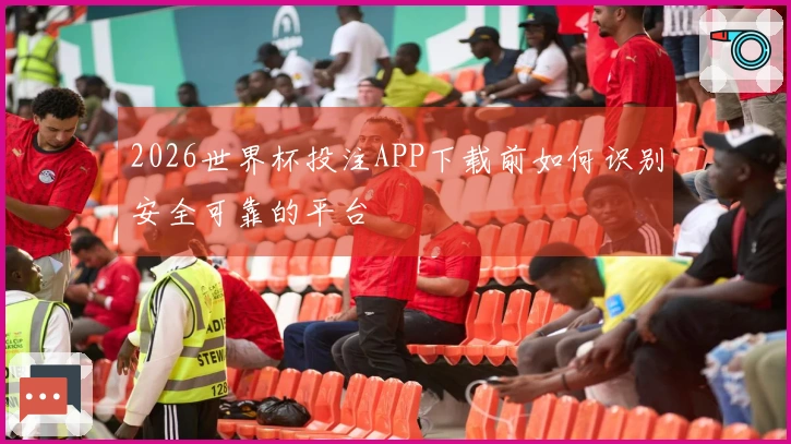 2026世界杯投注APP下载前如何识别安全可靠的平台